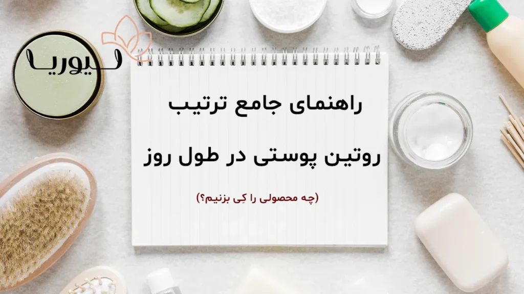 راهنمای جامع ترتیب رروتین پوستی روزانه : چه محصولی را کی بزنیم؟