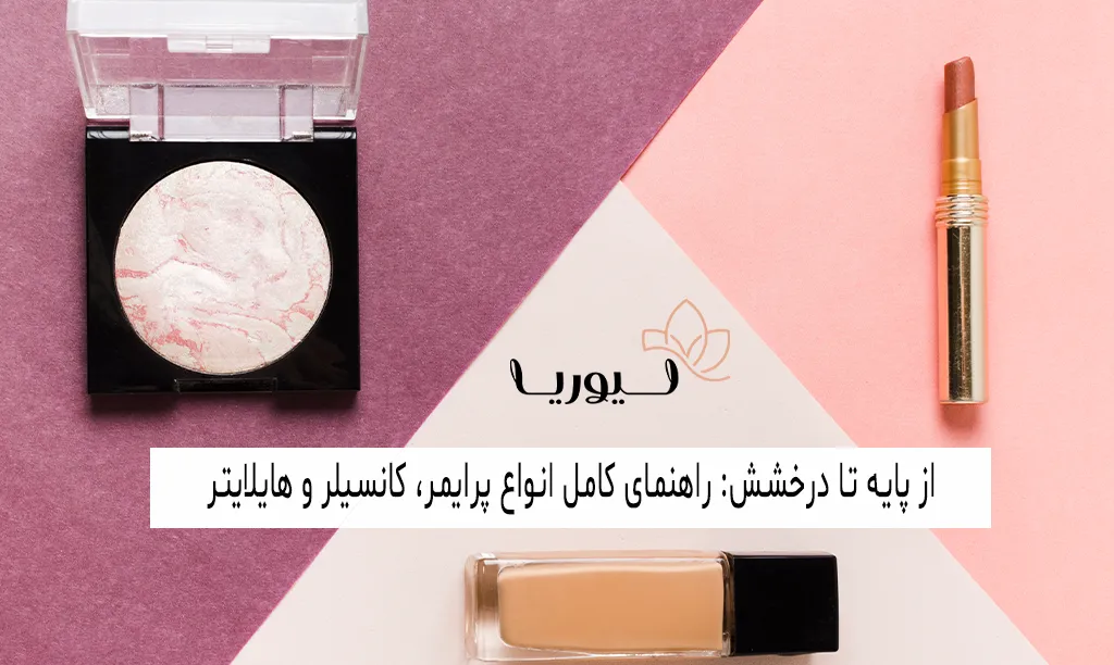 از پایه تا درخشش: راهنمای کامل انواع پرایمر، کانسیلر و هایلایتر